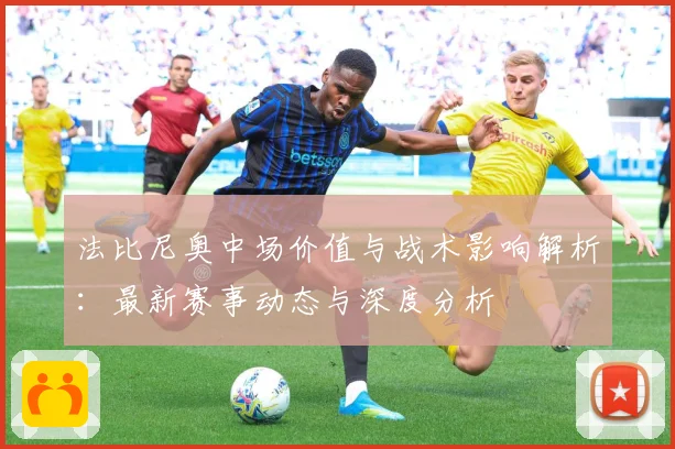 法比尼奥中场价值与战术影响解析：最新赛事动态与深度分析