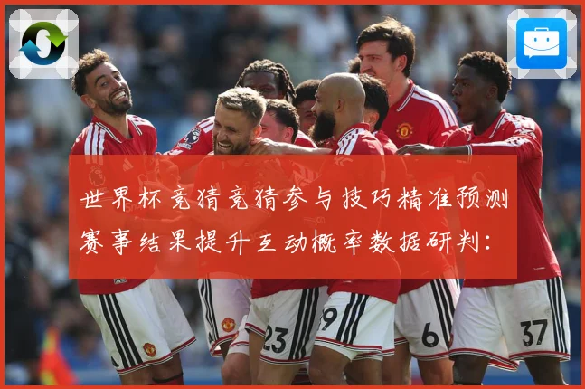 世界杯竞猜竞猜参与技巧精准预测赛事结果提升互动概率数据研判：最新赛事动态与深度分析
