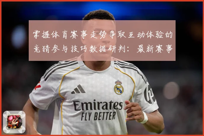 掌握体育赛事走势争取互动体验的竞猜参与技巧数据研判：最新赛事动态与深度分析
