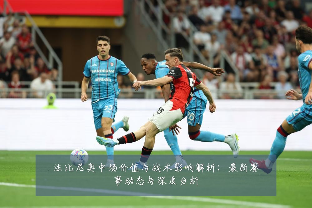 法比尼奥中场价值与战术影响解析:最新赛事动态与深度分析