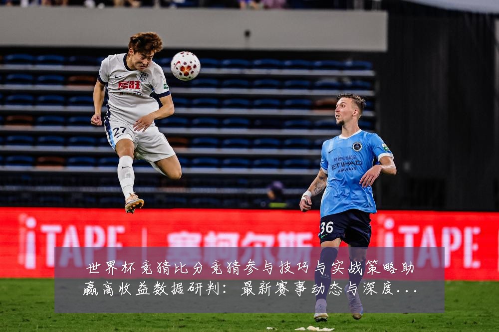 世界杯竞猜比分竞猜参与技巧与实战策略助赢高收益数据研判：最新赛事动态与深度分析