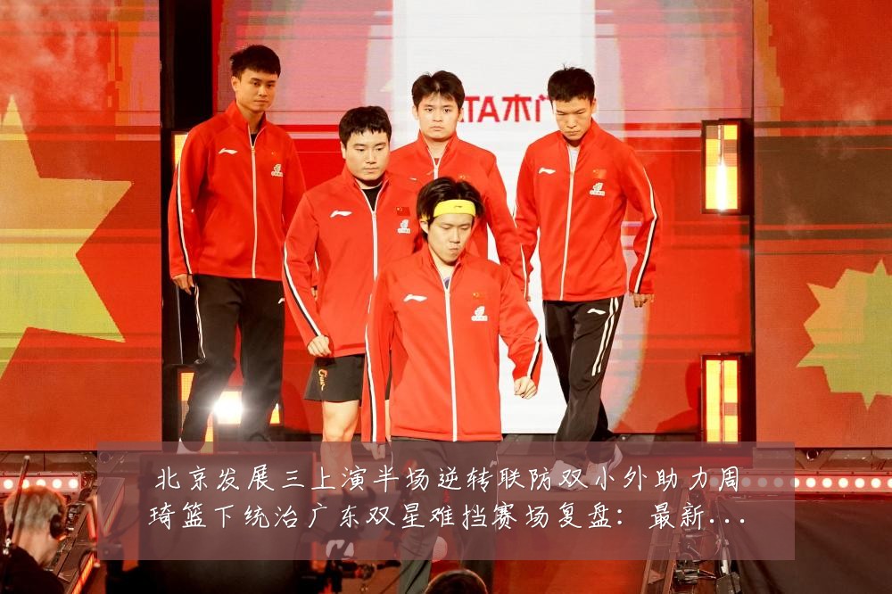 北京发展三上演半场逆转联防双小外助力周琦篮下统治广东双星难挡赛场复盘:最新赛事动态与深度分析