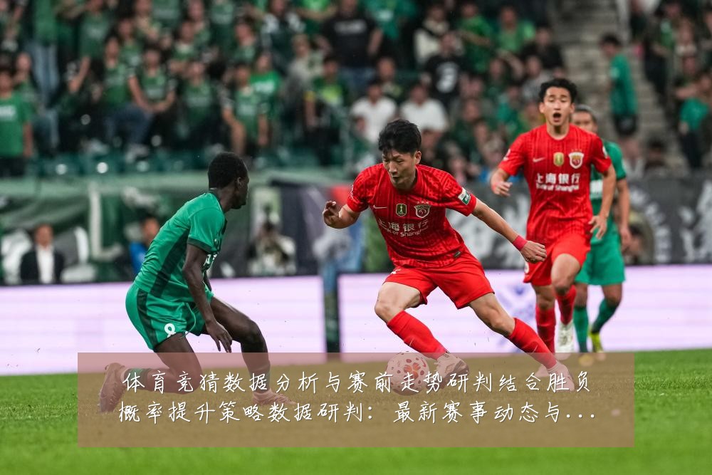 体育竞猜数据分析与赛前走势研判结合胜负概率提升策略数据研判:最新赛事动态与深度分析