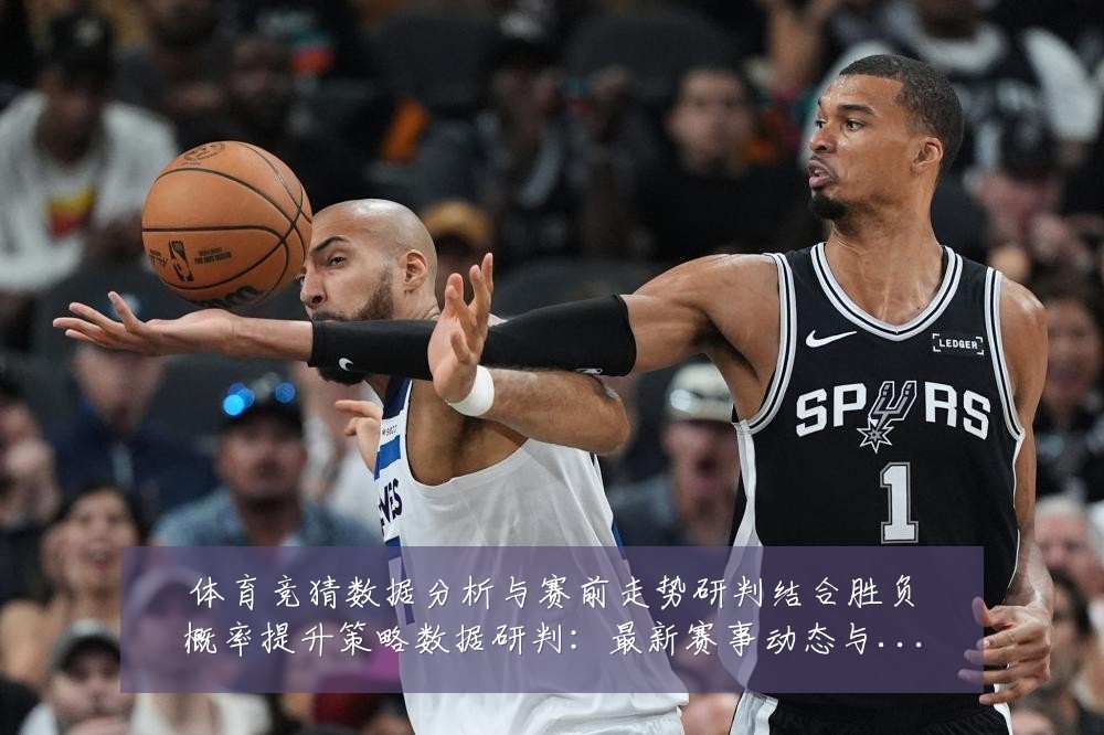 体育竞猜数据分析与赛前走势研判结合胜负概率提升策略数据研判:最新赛事动态与深度分析